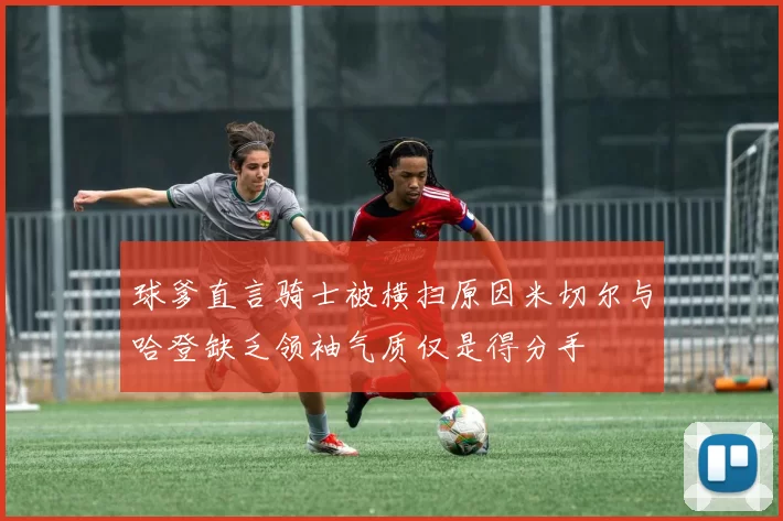 球爹直言骑士被横扫原因米切尔与哈登缺乏领袖气质仅是得分手